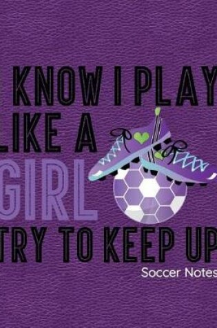 Cover of I Know I Play Like a Girl Try to Keep Up Soccer Notes