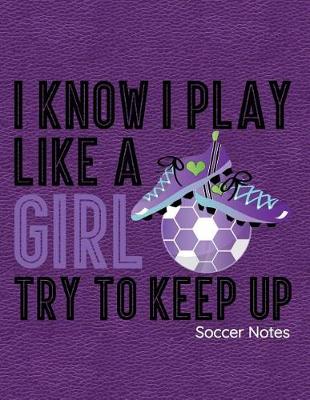 Book cover for I Know I Play Like a Girl Try to Keep Up Soccer Notes