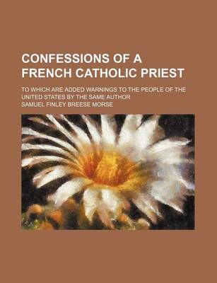 Book cover for Confessions of a French Catholic Priest; To Which Are Added Warnings to the People of the United States by the Same Author
