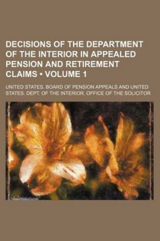 Cover of Decisions of the Department of the Interior in Appealed Pension and Retirement Claims (Volume 1)