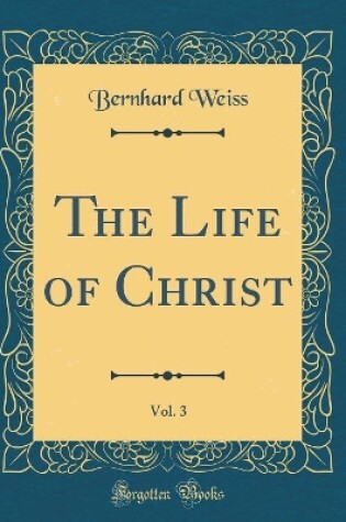 Cover of The Life of Christ, Vol. 3 (Classic Reprint)