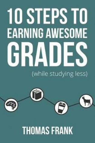 Cover of 10 Steps to Earning Awesome Grades (While Studying Less)