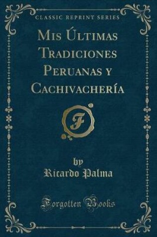 Cover of Mis Últimas Tradiciones Peruanas y Cachivachería (Classic Reprint)