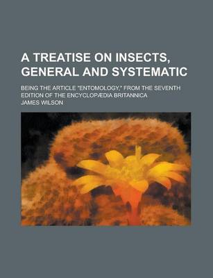 Book cover for A Treatise on Insects, General and Systematic; Being the Article Entomology, from the Seventh Edition of the Encyclopaedia Britannica