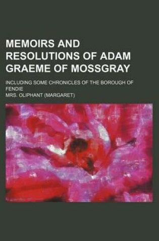 Cover of Memoirs and Resolutions of Adam Graeme of Mossgray; Including Some Chronicles of the Borough of Fendie