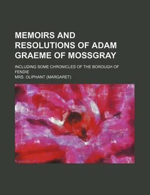 Book cover for Memoirs and Resolutions of Adam Graeme of Mossgray; Including Some Chronicles of the Borough of Fendie