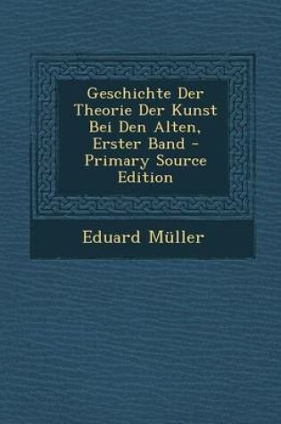 Cover of Geschichte Der Theorie Der Kunst Bei Den Alten, Erster Band - Primary Source Edition