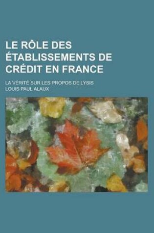 Cover of Le Role Des Etablissements de Credit En France; La Verite Sur Les Propos de Lysis