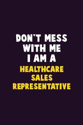 Book cover for Don't Mess With Me, I Am A Healthcare Sales Representative