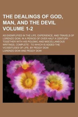 Cover of The Dealings of God, Man, and the Devil; As Exemplified in the Life, Experience, and Travels of Lorenzo Dow, in a Period of Over Half a Century Together with His Polemic and Miscellaneous Writings, Complete to Which Is Added Volume 1-2