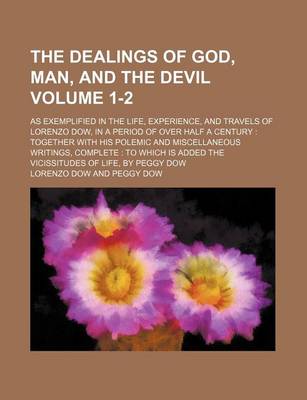 Book cover for The Dealings of God, Man, and the Devil; As Exemplified in the Life, Experience, and Travels of Lorenzo Dow, in a Period of Over Half a Century Together with His Polemic and Miscellaneous Writings, Complete to Which Is Added Volume 1-2