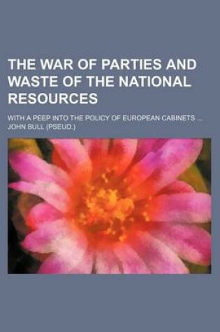 Cover of The War of Parties and Waste of the National Resources; With a Peep Into the Policy of European Cabinets