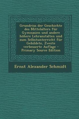 Cover of Grundriss Der Geschichte Des Mittelalters Fur Gymnasien Und Andere Hohere Lehranstalten Und Zum Selbstunterricht Fur Gebildete, Zweite Verbesserte Auflage - Primary Source Edition