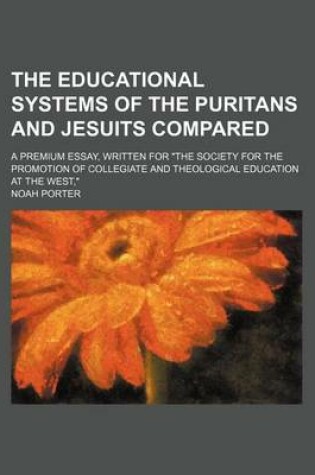 Cover of The Educational Systems of the Puritans and Jesuits Compared; A Premium Essay, Written for the Society for the Promotion of Collegiate and Theological Education at the West,