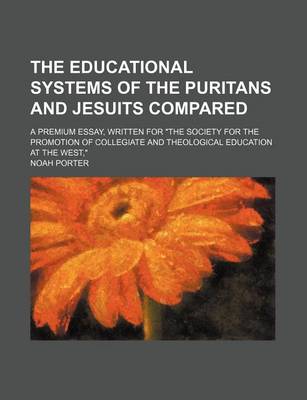 Book cover for The Educational Systems of the Puritans and Jesuits Compared; A Premium Essay, Written for the Society for the Promotion of Collegiate and Theological Education at the West,