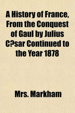 Cover of A History of France, from the Conquest of Gaul by Julius Caesar Continued to the Year 1878