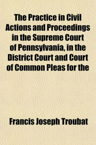 Cover of The Practice in Civil Actions and Proceedings in the Supreme Court of Pennsylvania, in the District Court and Court of Common Pleas for the