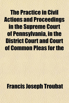 Book cover for The Practice in Civil Actions and Proceedings in the Supreme Court of Pennsylvania, in the District Court and Court of Common Pleas for the