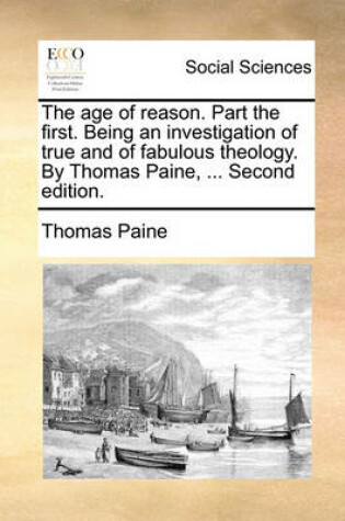 Cover of The Age of Reason. Part the First. Being an Investigation of True and of Fabulous Theology. by Thomas Paine, ... Second Edition.