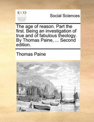Book cover for The Age of Reason. Part the First. Being an Investigation of True and of Fabulous Theology. by Thomas Paine, ... Second Edition.