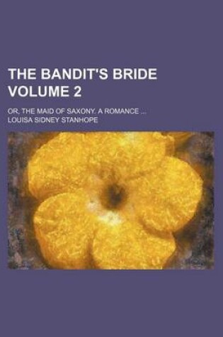 Cover of The Bandit's Bride; Or, the Maid of Saxony. a Romance Volume 2