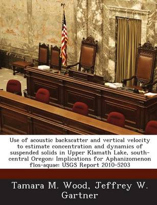 Book cover for Use of Acoustic Backscatter and Vertical Velocity to Estimate Concentration and Dynamics of Suspended Solids in Upper Klamath Lake, South-Central Oregon