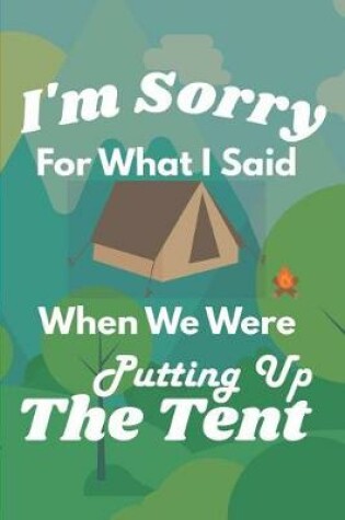 Cover of I'm Sorry For What I Said When We Were Putting Up The Tent