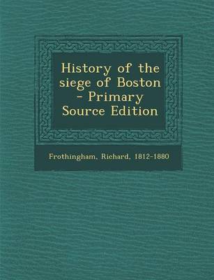 Book cover for History of the Siege of Boston - Primary Source Edition