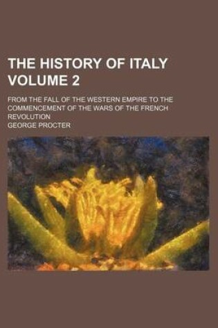 Cover of The History of Italy Volume 2; From the Fall of the Western Empire to the Commencement of the Wars of the French Revolution