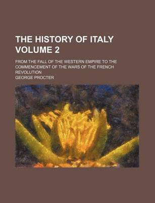 Book cover for The History of Italy Volume 2; From the Fall of the Western Empire to the Commencement of the Wars of the French Revolution