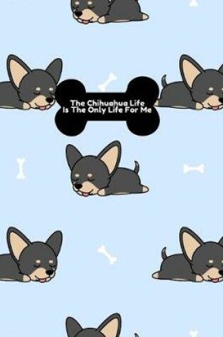 Cover of The Chihuahua Life Is The Only Life For Me Notebook