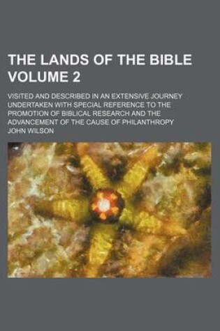 Cover of The Lands of the Bible Volume 2; Visited and Described in an Extensive Journey Undertaken with Special Reference to the Promotion of Biblical Research and the Advancement of the Cause of Philanthropy