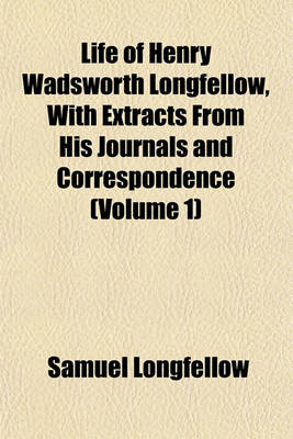 Book cover for Life of Henry Wadsworth Longfellow, with Extracts from His Journals and Correspondence (Volume 1)