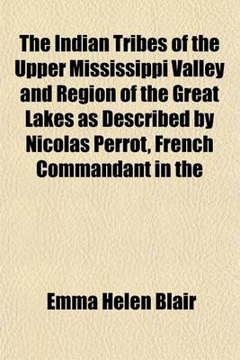 Book cover for The Indian Tribes of the Upper Mississippi Valley and Region of the Great Lakes as Described by Nicolas Perrot, French Commandant in the