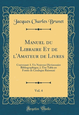 Book cover for Manuel Du Libraire Et de l'Amateur de Livres, Vol. 4