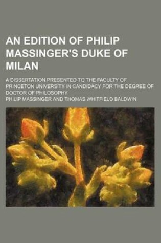 Cover of An Edition of Philip Massinger's Duke of Milan; A Dissertation Presented to the Faculty of Princeton University in Candidacy for the Degree of Doctor of Philosophy