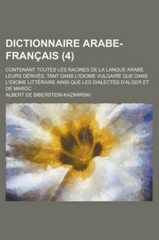 Cover of Dictionnaire Arabe-Francais; Contenant Toutes Les Racines de La Langue Arabe, Leurs Derives, Tant Dans L'Idiome Vulgaire Que Dans L'Idiome Litteraire