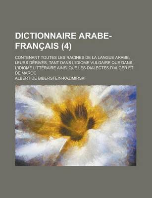 Book cover for Dictionnaire Arabe-Francais; Contenant Toutes Les Racines de La Langue Arabe, Leurs Derives, Tant Dans L'Idiome Vulgaire Que Dans L'Idiome Litteraire