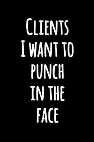 Cover of Clients I Want to Punch in the Face