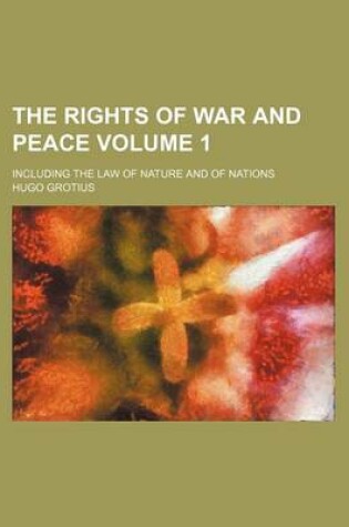 Cover of The Rights of War and Peace; Including the Law of Nature and of Nations Volume 1