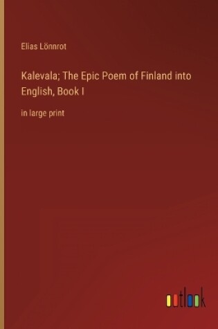 Cover of Kalevala; The Epic Poem of Finland into English, Book I