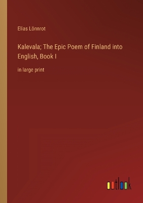 Book cover for Kalevala; The Epic Poem of Finland into English, Book I