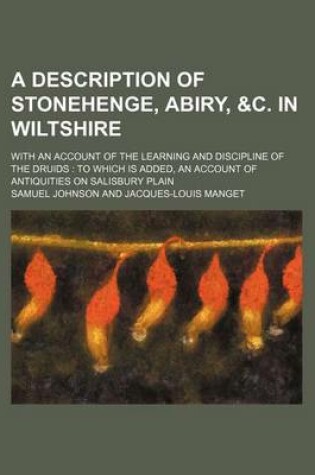 Cover of A Description of Stonehenge, Abiry, &C. in Wiltshire; With an Account of the Learning and Discipline of the Druids to Which Is Added, an Account of Antiquities on Salisbury Plain