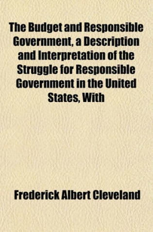 Cover of The Budget and Responsible Government, a Description and Interpretation of the Struggle for Responsible Government in the United States, with