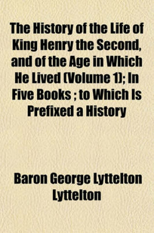 Cover of The History of the Life of King Henry the Second, and of the Age in Which He Lived (Volume 1); In Five Books to Which Is Prefixed a History of the Revolutions of England from the Death of Edward the Confessor to the Birth of Henry the Second