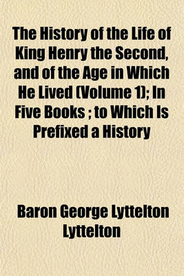 Book cover for The History of the Life of King Henry the Second, and of the Age in Which He Lived (Volume 1); In Five Books to Which Is Prefixed a History of the Revolutions of England from the Death of Edward the Confessor to the Birth of Henry the Second