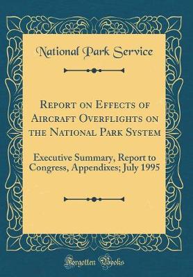 Book cover for Report on Effects of Aircraft Overflights on the National Park System: Executive Summary, Report to Congress, Appendixes; July 1995 (Classic Reprint)