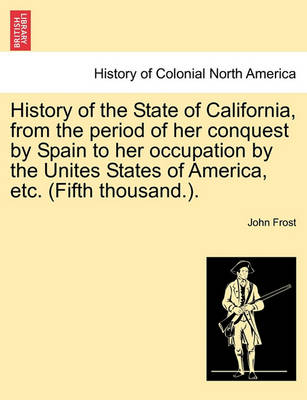 Book cover for History of the State of California, from the Period of Her Conquest by Spain to Her Occupation by the Unites States of America, Etc. (Fifth Thousand.).