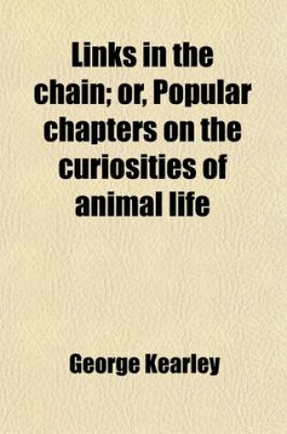 Cover of Links in the Chain; Or, Popular Chapters on the Curiosities of Animal Life