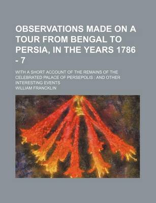 Book cover for Observations Made on a Tour from Bengal to Persia, in the Years 1786 - 7; With a Short Account of the Remains of the Celebrated Palace of Persepolis a